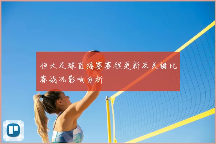 恒大足球直播赛赛程更新及关键比赛战况影响分析