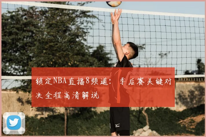 锁定NBA直播8频道：季后赛关键对决全程高清解说