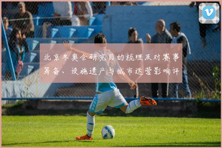 北京冬奥会研究目的梳理及对赛事筹备、设施遗产与城市运营影响评估